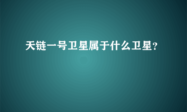 天链一号卫星属于什么卫星？