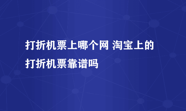 打折机票上哪个网 淘宝上的打折机票靠谱吗