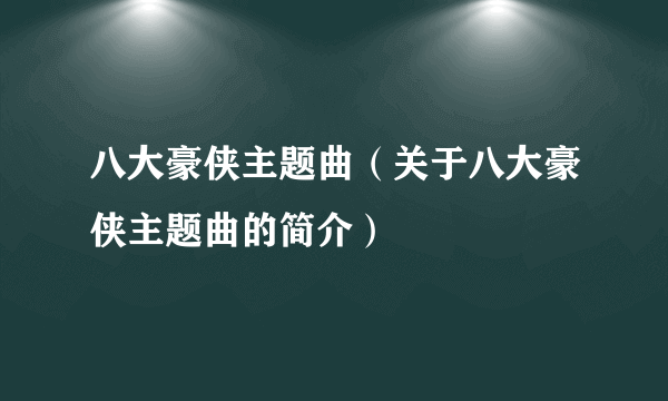 八大豪侠主题曲（关于八大豪侠主题曲的简介）
