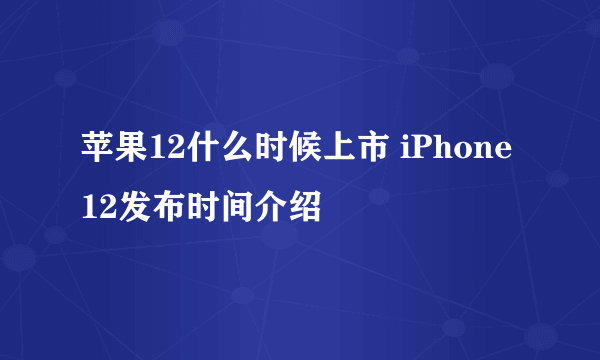 苹果12什么时候上市 iPhone12发布时间介绍