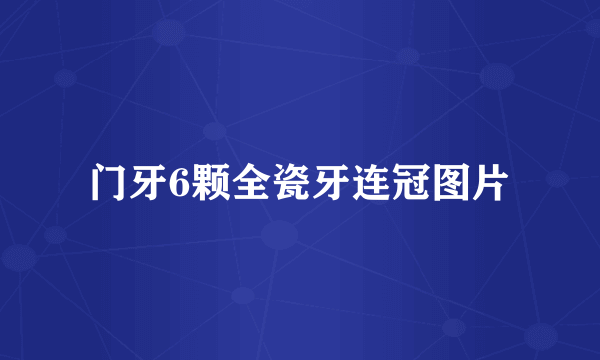 门牙6颗全瓷牙连冠图片
