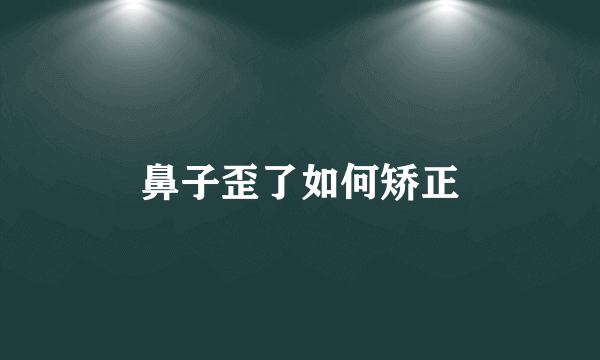 鼻子歪了如何矫正