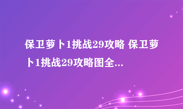 保卫萝卜1挑战29攻略 保卫萝卜1挑战29攻略图全流程通关攻略