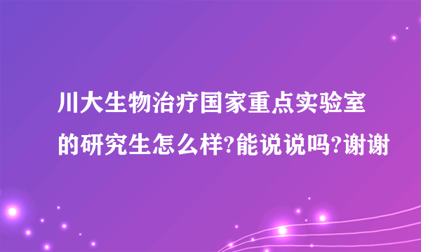 川大生物治疗国家重点实验室的研究生怎么样?能说说吗?谢谢