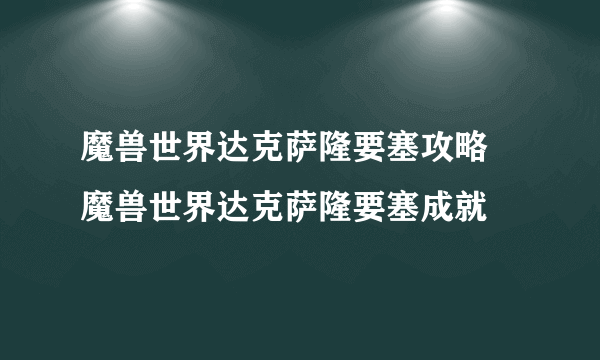 魔兽世界达克萨隆要塞攻略 魔兽世界达克萨隆要塞成就