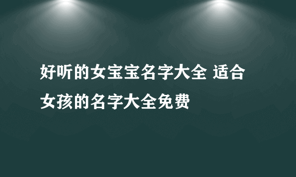 好听的女宝宝名字大全 适合女孩的名字大全免费