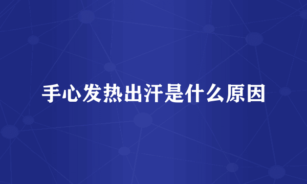 手心发热出汗是什么原因