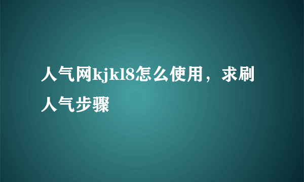 人气网kjkl8怎么使用，求刷人气步骤
