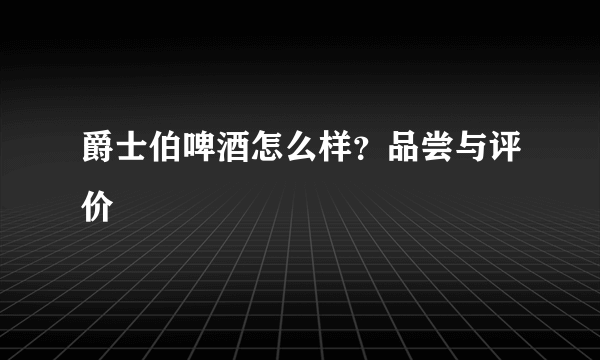 爵士伯啤酒怎么样？品尝与评价