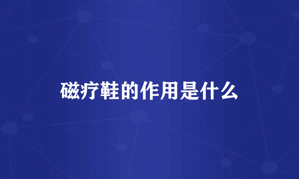 磁疗鞋的作用是什么