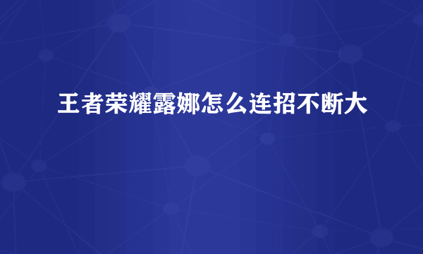 王者荣耀露娜怎么连招不断大