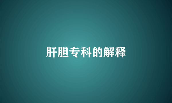 肝胆专科的解释
