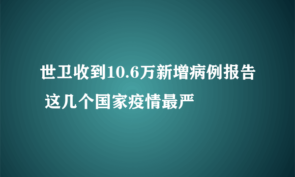 世卫收到10.6万新增病例报告 这几个国家疫情最严