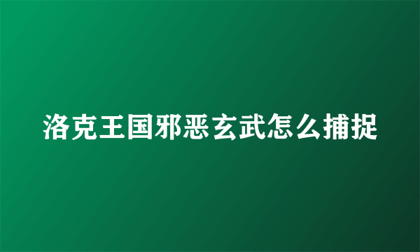 洛克王国邪恶玄武怎么捕捉