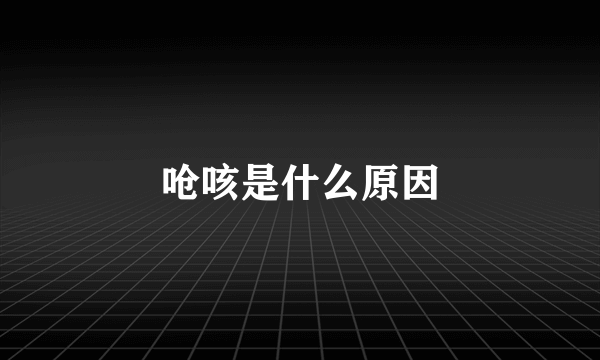 呛咳是什么原因