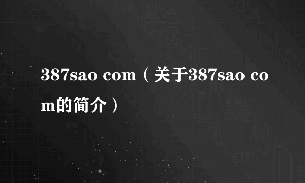 387sao com(关于387sao com的简介)