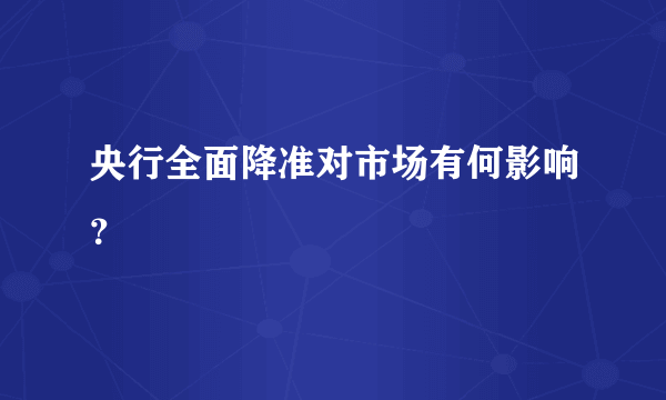 央行全面降准对市场有何影响？