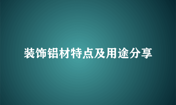 装饰铝材特点及用途分享