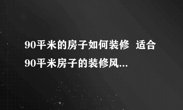 90平米的房子如何装修  适合90平米房子的装修风格有哪些