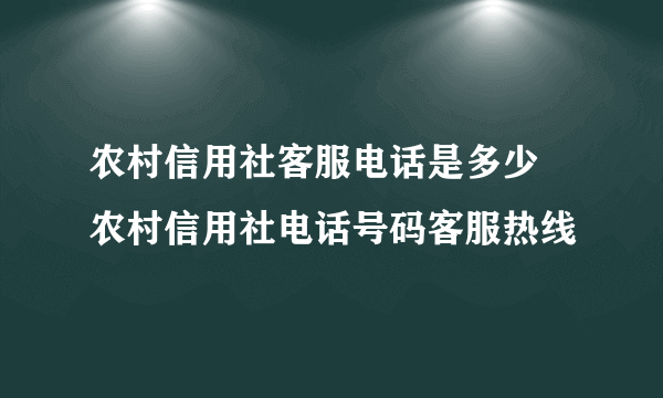 农村信用社客服电话是多少  农村信用社电话号码客服热线