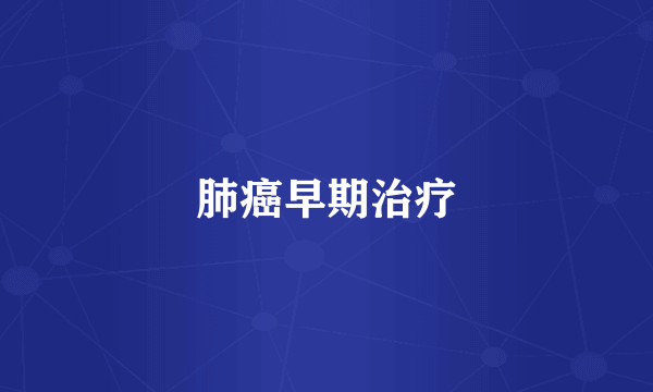 肺癌早期治疗