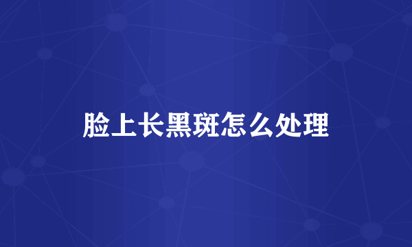 脸上长黑斑怎么处理