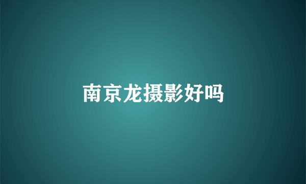 南京龙摄影好吗