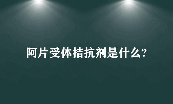 阿片受体拮抗剂是什么?