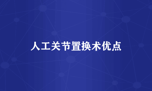 人工关节置换术优点