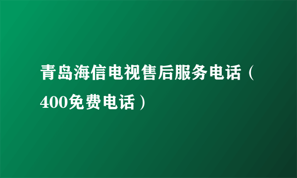 青岛海信电视售后服务电话（400免费电话）