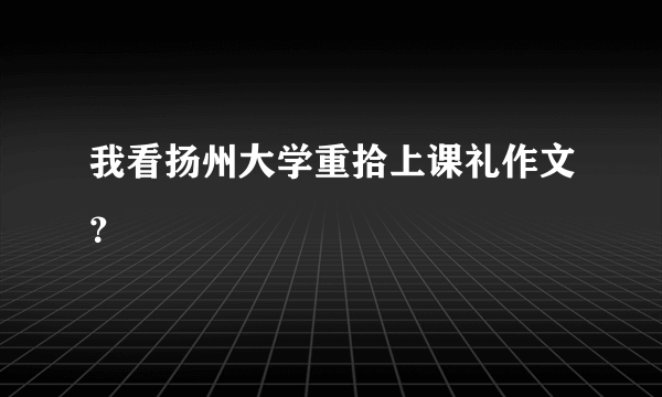 我看扬州大学重拾上课礼作文？