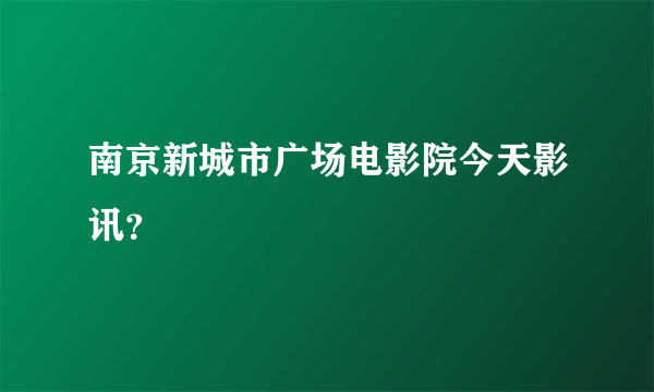 南京新城市广场电影院今天影讯？