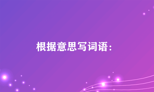 根据意思写词语：