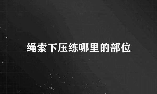 绳索下压练哪里的部位