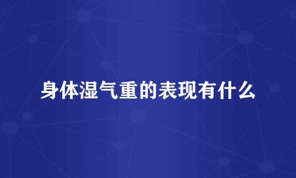身体湿气重的表现有什么
