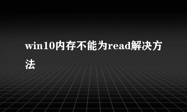 win10内存不能为read解决方法