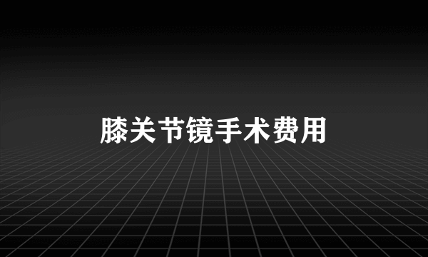 膝关节镜手术费用