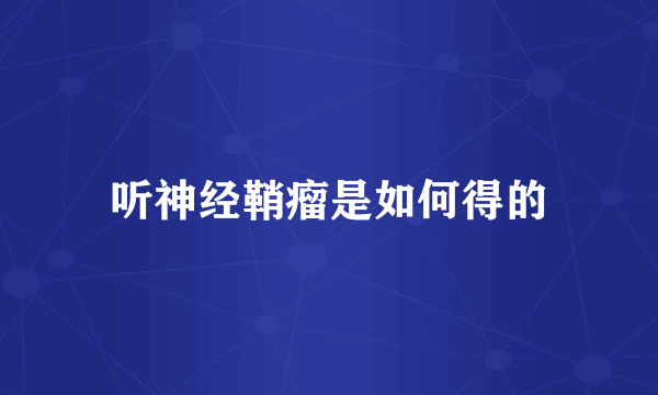 听神经鞘瘤是如何得的