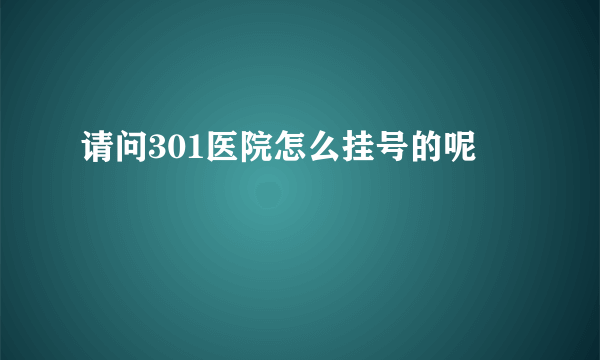 请问301医院怎么挂号的呢