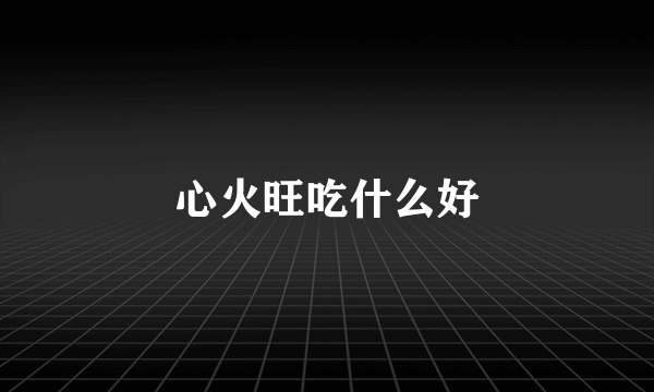 心火旺吃什么好