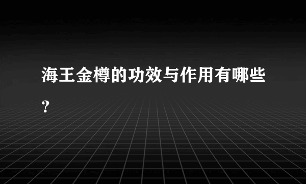海王金樽的功效与作用有哪些？