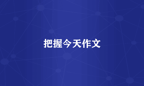 把握今天作文