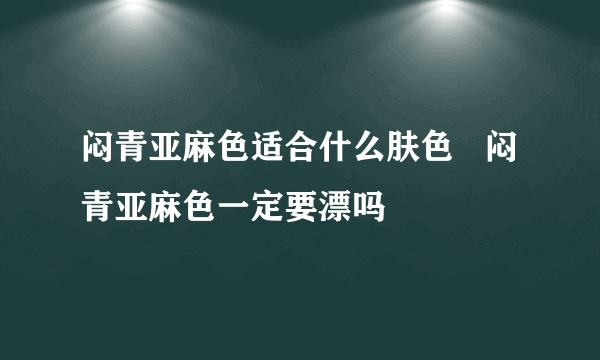 闷青亚麻色适合什么肤色   闷青亚麻色一定要漂吗