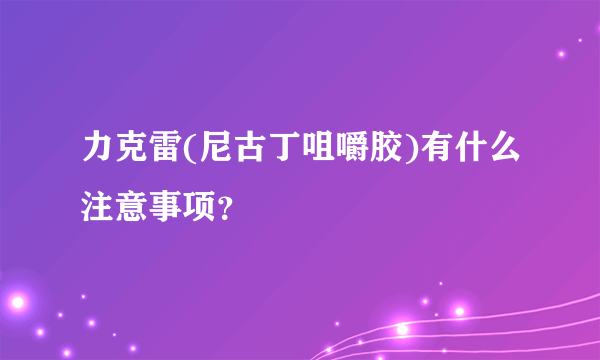 力克雷(尼古丁咀嚼胶)有什么注意事项？