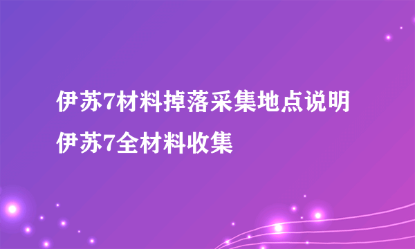 伊苏7材料掉落采集地点说明 伊苏7全材料收集