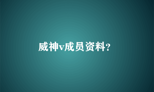 威神v成员资料？