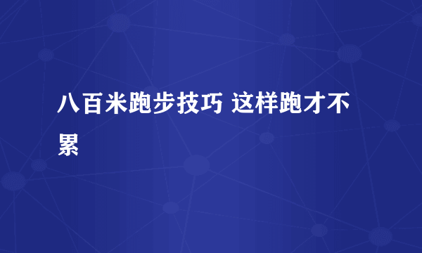 八百米跑步技巧 这样跑才不累