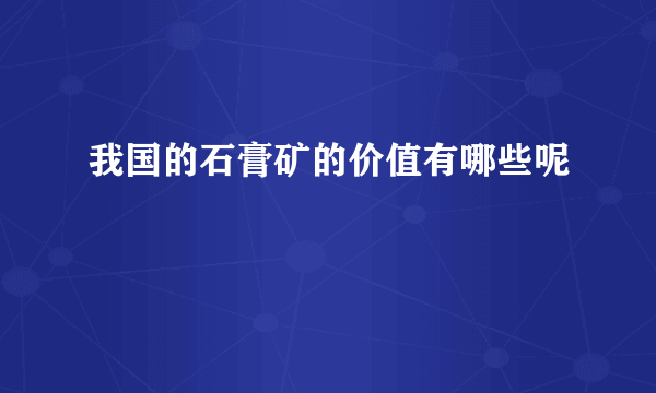 我国的石膏矿的价值有哪些呢