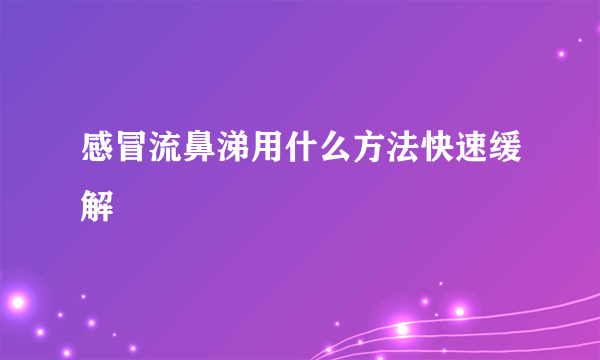 感冒流鼻涕用什么方法快速缓解