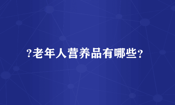 ?老年人营养品有哪些？